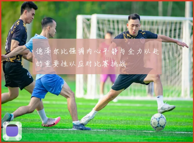 德泽尔比强调内心平静与全力以赴的重要性以应对比赛挑战