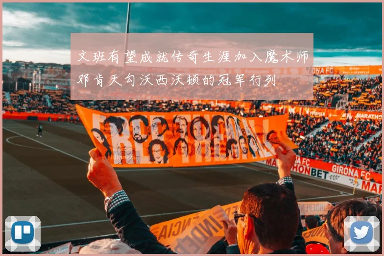 文班有望成就传奇生涯加入魔术师邓肯天勾沃西沃顿的冠军行列