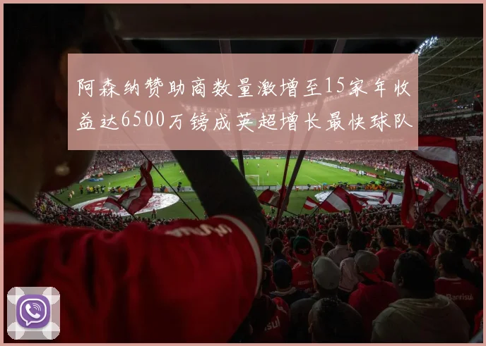 阿森纳赞助商数量激增至15家年收益达6500万镑成英超增长最快球队