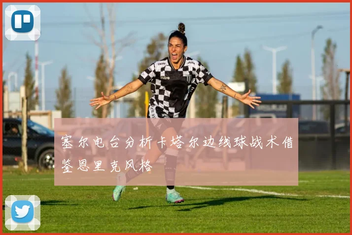 塞尔电台分析卡塔尔边线球战术借鉴恩里克风格