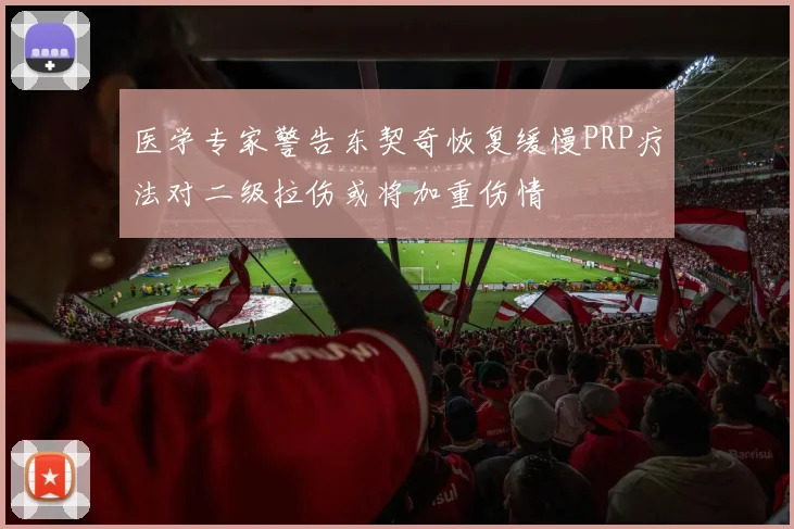 医学专家警告东契奇恢复缓慢PRP疗法对二级拉伤或将加重伤情